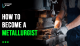 How to Become a Metallurgist